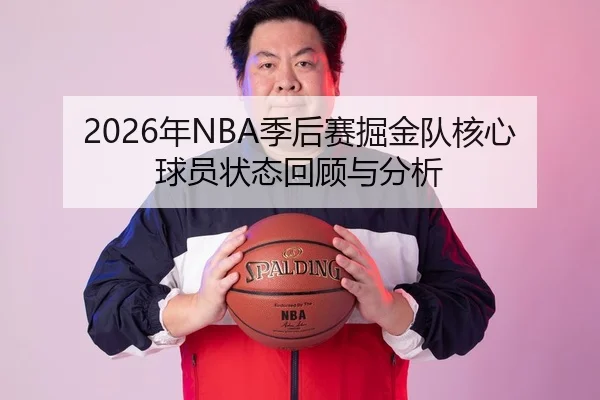 2026年NBA季后赛掘金队核心球员状态回顾与分析