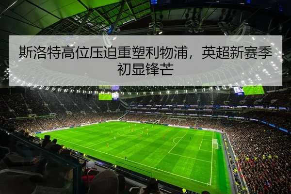 斯洛特高位压迫重塑利物浦，英超新赛季初显锋芒