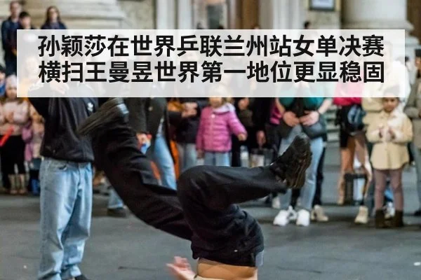 孙颖莎在世界乒联兰州站女单决赛横扫王曼昱世界第一地位更显稳固