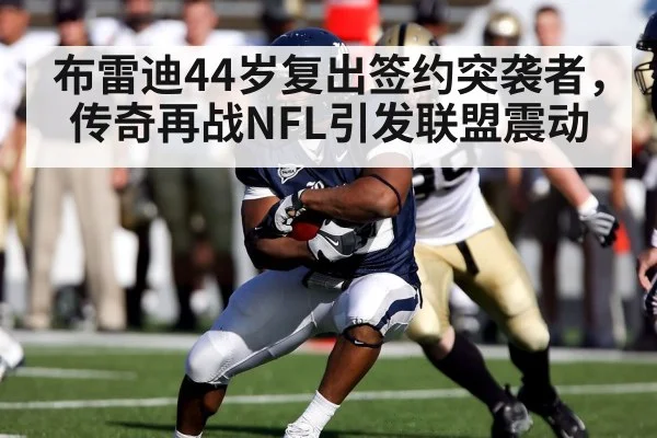 布雷迪44岁复出签约突袭者，传奇再战NFL引发联盟震动