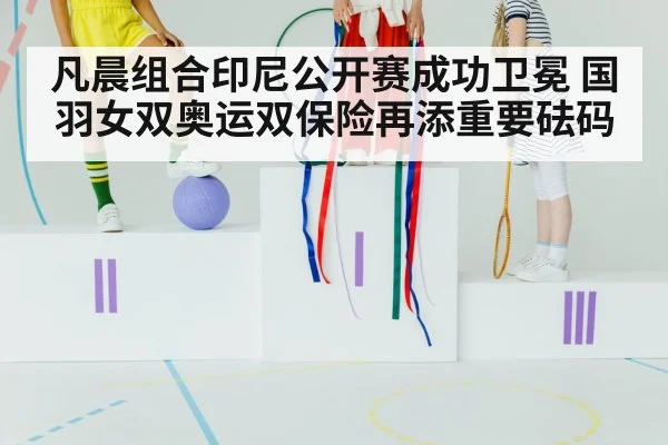 凡晨组合印尼公开赛成功卫冕 国羽女双奥运双保险再添重要砝码